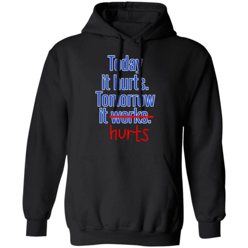 Today Is Hurts Tomorrow It Hurts T-Shirts, Hoodies, Long Sleeve 19