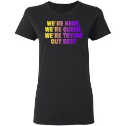 We're Here We're Queer We're Trying Out Best T-Shirts, Hoodies, Long Sleeve 33