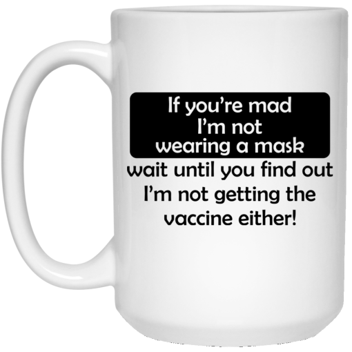 If You're Mad I'm Not Wearing A Mask I'm Not Getting The Vaccine Either Mug 3