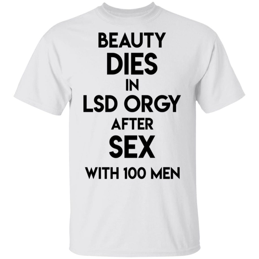 Beauty Dies In Lsd Orgy After Sex With 100 Men T Shirts Hoodies Long