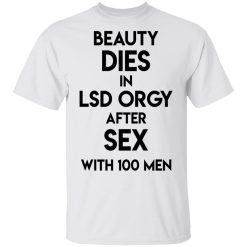 Beauty Dies In Lsd Orgy After Sex With 100 Men T-Shirts, Hoodies, Long Sleeve 26