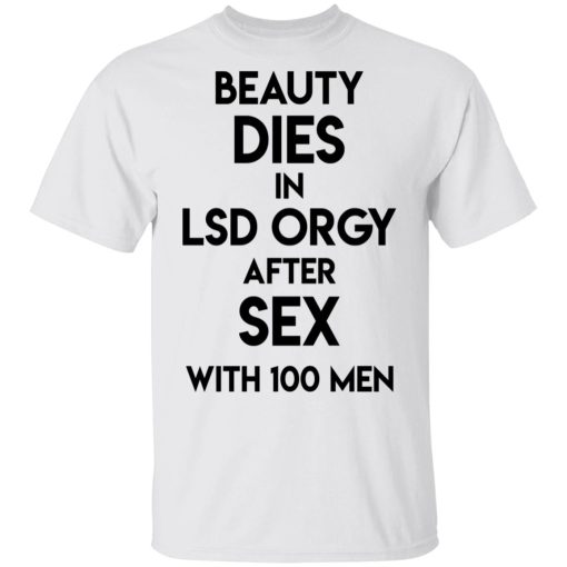 Beauty Dies In Lsd Orgy After Sex With 100 Men T-Shirts, Hoodies, Long Sleeve 4