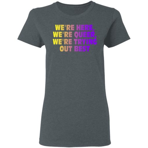 We're Here We're Queer We're Trying Out Best T-Shirts, Hoodies, Long Sleeve 11