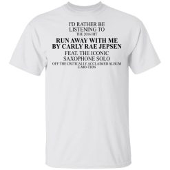 I'd Rather Be Listening To The 2016 Hit Run Away With Me By Carly Rae Jepsen T-Shirts, Hoodies, Long Sleeve 25