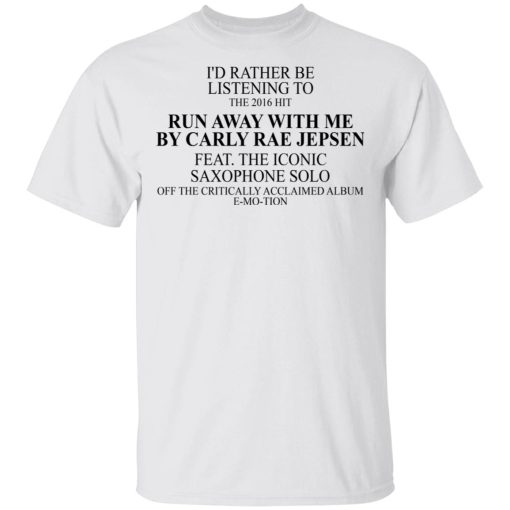 I'd Rather Be Listening To The 2016 Hit Run Away With Me By Carly Rae Jepsen T-Shirts, Hoodies, Long Sleeve 3