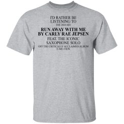 I'd Rather Be Listening To The 2016 Hit Run Away With Me By Carly Rae Jepsen T-Shirts, Hoodies, Long Sleeve 27