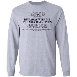 I'd Rather Be Listening To The 2016 Hit Run Away With Me By Carly Rae Jepsen T-Shirts, Hoodies, Long Sleeve 35