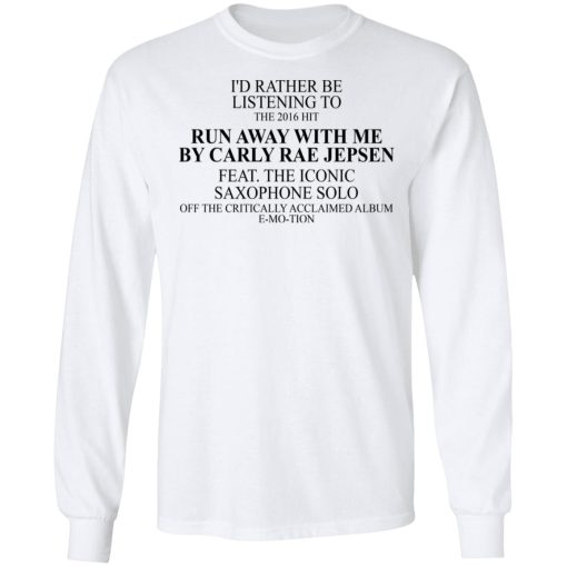 I'd Rather Be Listening To The 2016 Hit Run Away With Me By Carly Rae Jepsen T-Shirts, Hoodies, Long Sleeve 15