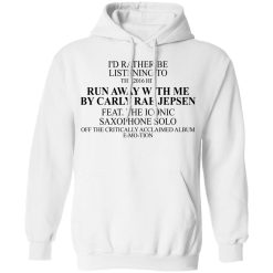 I'd Rather Be Listening To The 2016 Hit Run Away With Me By Carly Rae Jepsen T-Shirts, Hoodies, Long Sleeve 43