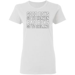 Good Boys Go To Heaven Bad Boys Go To Iceland T-Shirts, Hoodies, Long Sleeve 31