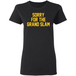 Sorry For The Grand Slam T-Shirts, Hoodies, Long Sleeve 33