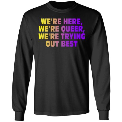 We're Here We're Queer We're Trying Out Best T-Shirts, Hoodies, Long Sleeve 17
