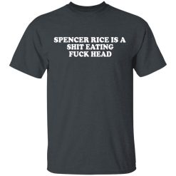 Spencer Rice Is A Shit Eating Fuck Head T-Shirts, Hoodies, Long Sleeve 27