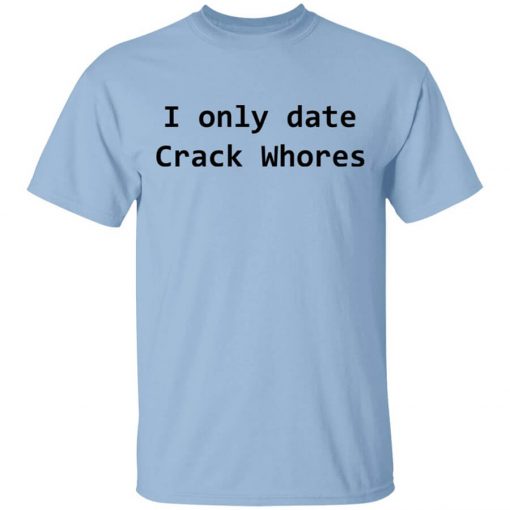 I Only Date Crack Whores T-Shirt