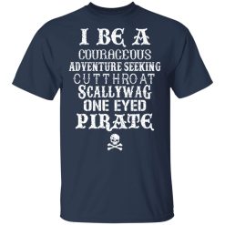 I Be A Courageous Adventure Seeking Cutthroat Scallywag One Eyed Pirate T-Shirts, Hoodies, Long Sleeve 29