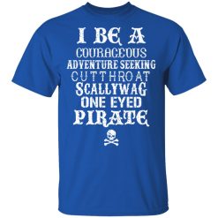 I Be A Courageous Adventure Seeking Cutthroat Scallywag One Eyed Pirate T-Shirts, Hoodies, Long Sleeve 31