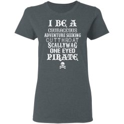 I Be A Courageous Adventure Seeking Cutthroat Scallywag One Eyed Pirate T-Shirts, Hoodies, Long Sleeve 35