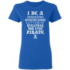 I Be A Courageous Adventure Seeking Cutthroat Scallywag One Eyed Pirate T-Shirts, Hoodies, Long Sleeve 39