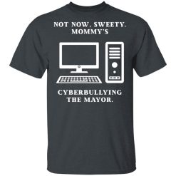 Not Now Sweety Mommy's Cyberbullying The Mayor T-Shirts, Hoodies, Long Sleeve 27