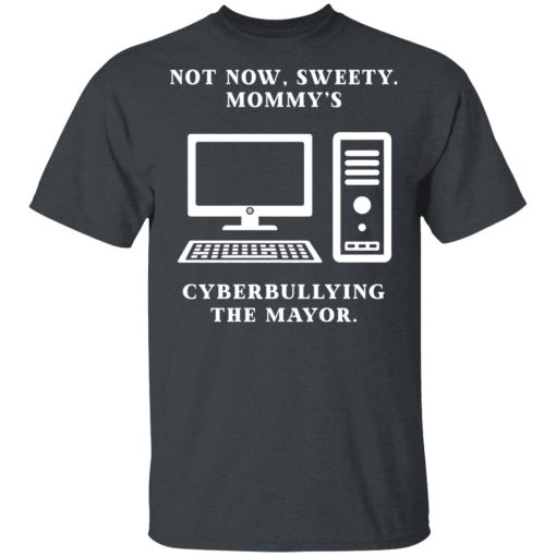 Not Now Sweety Mommy's Cyberbullying The Mayor T-Shirts, Hoodies, Long Sleeve 3
