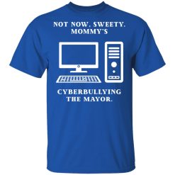 Not Now Sweety Mommy's Cyberbullying The Mayor T-Shirts, Hoodies, Long Sleeve 31