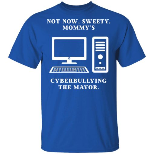 Not Now Sweety Mommy's Cyberbullying The Mayor T-Shirts, Hoodies, Long Sleeve 7