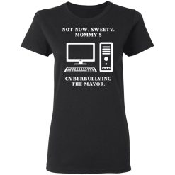 Not Now Sweety Mommy's Cyberbullying The Mayor T-Shirts, Hoodies, Long Sleeve 33