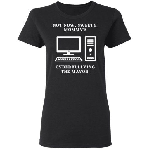 Not Now Sweety Mommy's Cyberbullying The Mayor T-Shirts, Hoodies, Long Sleeve 9