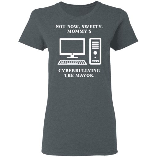Not Now Sweety Mommy's Cyberbullying The Mayor T-Shirts, Hoodies, Long Sleeve 11