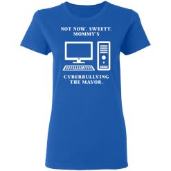 Not Now Sweety Mommy's Cyberbullying The Mayor T-Shirts, Hoodies, Long Sleeve 39