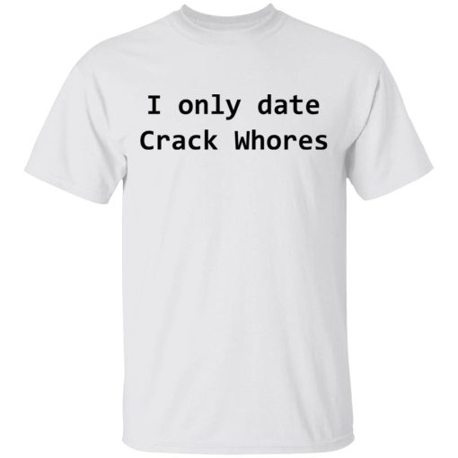 I Only Date Crack Whores T-Shirts, Hoodies, Long Sleeve 3