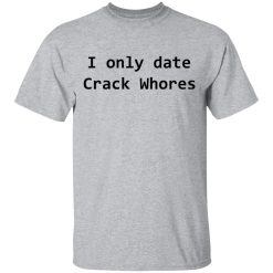 I Only Date Crack Whores T-Shirts, Hoodies, Long Sleeve 27