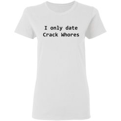 I Only Date Crack Whores T-Shirts, Hoodies, Long Sleeve 31