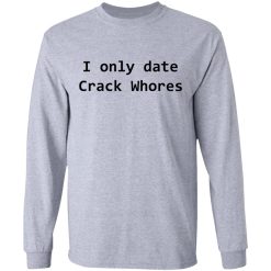 I Only Date Crack Whores T-Shirts, Hoodies, Long Sleeve 35