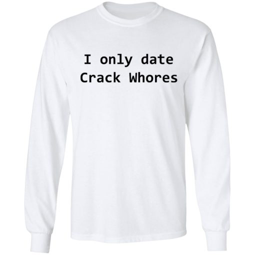 I Only Date Crack Whores T-Shirts, Hoodies, Long Sleeve 15
