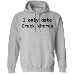 I Only Date Crack Whores T-Shirts, Hoodies, Long Sleeve 41