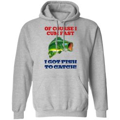 Of Course I Cum Fast I Got Fish To Catch T-Shirts, Hoodies, Long Sleeve 41