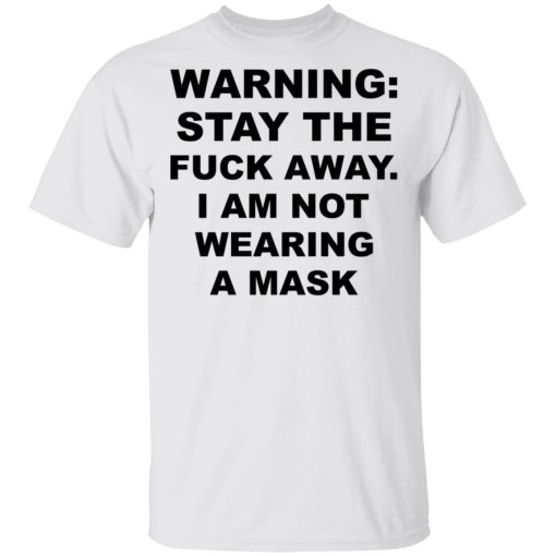 Warning Stay The Fuck Away I Am Not Wearing A Mask T-Shirts, Hoodies, Long Sleeve 3