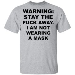Warning Stay The Fuck Away I Am Not Wearing A Mask T-Shirts, Hoodies, Long Sleeve 27