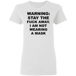Warning Stay The Fuck Away I Am Not Wearing A Mask T-Shirts, Hoodies, Long Sleeve 31