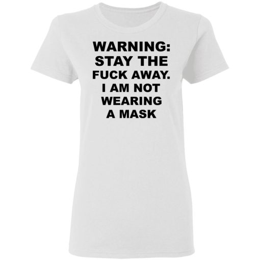 Warning Stay The Fuck Away I Am Not Wearing A Mask T-Shirts, Hoodies, Long Sleeve 9