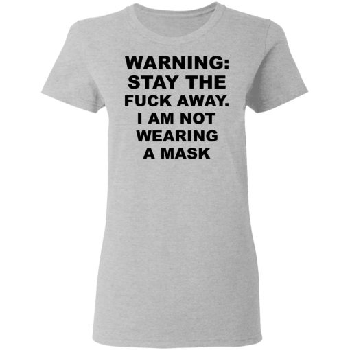 Warning Stay The Fuck Away I Am Not Wearing A Mask T-Shirts, Hoodies, Long Sleeve 11