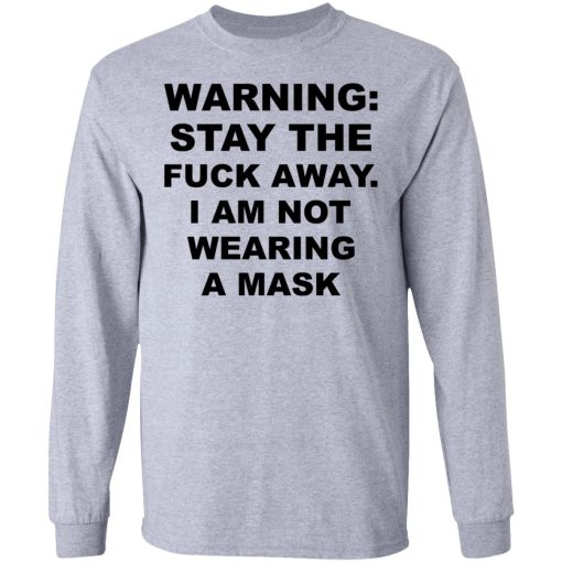 Warning Stay The Fuck Away I Am Not Wearing A Mask T-Shirts, Hoodies, Long Sleeve 13