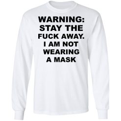 Warning Stay The Fuck Away I Am Not Wearing A Mask T-Shirts, Hoodies, Long Sleeve 37