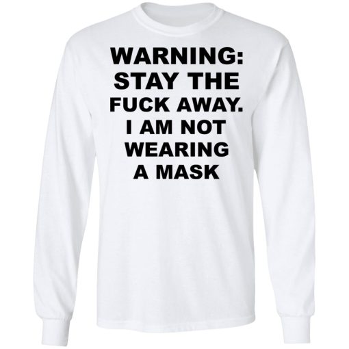 Warning Stay The Fuck Away I Am Not Wearing A Mask T-Shirts, Hoodies, Long Sleeve 15