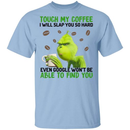 The Grinch Touch My Coffee I Will Slap You So Hard Even Google Won't Be Able To Find You T-Shirt