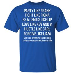 Party Like Frank Fight Like Fiona Be A Genius Like Lip Love Like Kev And V T-Shirts, Hoodies, Long Sleeve 27