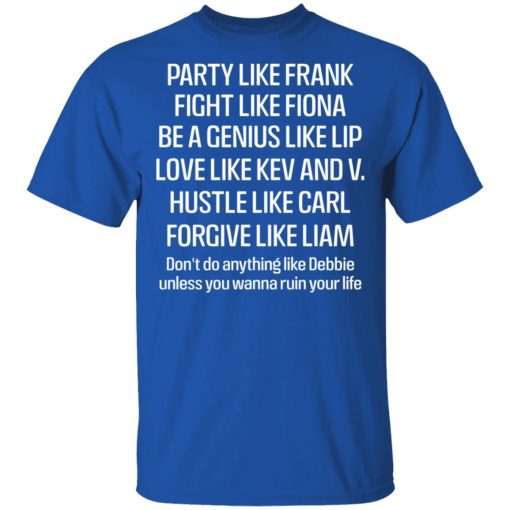 Party Like Frank Fight Like Fiona Be A Genius Like Lip Love Like Kev And V T-Shirts, Hoodies, Long Sleeve 3