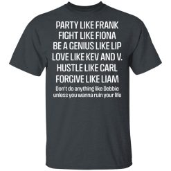 Party Like Frank Fight Like Fiona Be A Genius Like Lip Love Like Kev And V T-Shirts, Hoodies, Long Sleeve 31