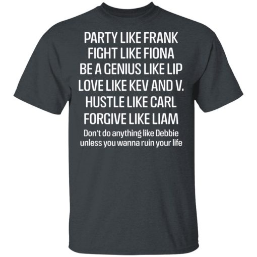 Party Like Frank Fight Like Fiona Be A Genius Like Lip Love Like Kev And V T-Shirts, Hoodies, Long Sleeve 7